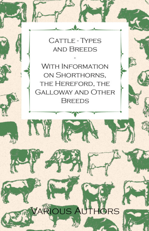 Cattle - Types and Breeds - With Information on Shorthorns, the Hereford, the Galloway and Other Breeds 