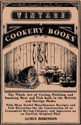 The Whole Art of Curing, Pickling and Smoking Meat and Fish both in the British and Foreign Modes