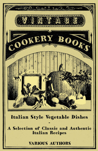 Italian Style Vegetable Dishes - A Selection of Classic and Authentic Italian Recipes (Italian Cooking Series)