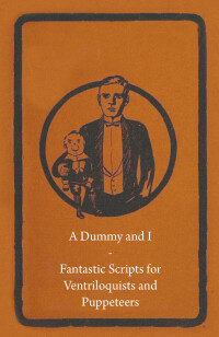 Cover image: A Dummy and I - Fantastic Scripts for Ventriloquists and Puppeteers 9781446524756