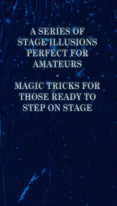 Cover image for book A Series of Stage Illusions Perfect for Amateurs - Magic Tricks for Those Ready to Step on Stage