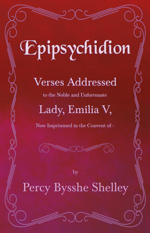 Cover image for book Epipsychidion: Verses Addressed to the Noble and Unfortunate Lady, Emilia V, Now Imprisoned in the Convent ofâ€”
