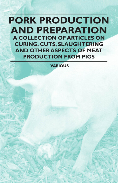 Cover image for book Pork Production and Preparation - A Collection of Articles on Curing, Cuts, Slaughtering and Other Aspects of Meat Production from Pigs