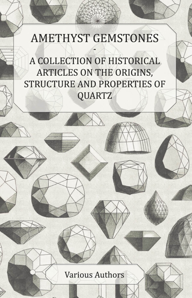 Amethyst Gemstones - A Collection of Historical Articles on the Origins, Structure and Properties of Quartz