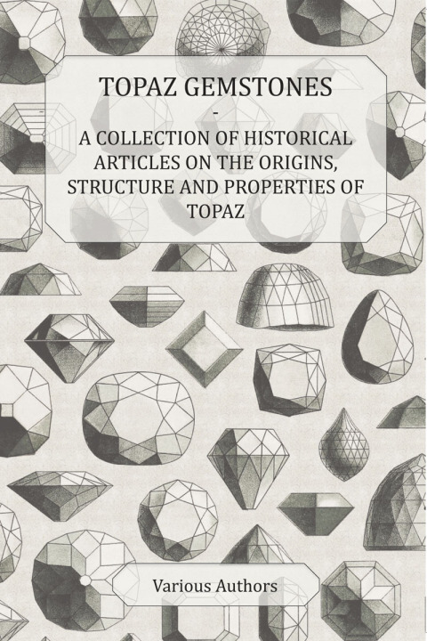 Cover image for book Topaz Gemstones - A Collection of Historical Articles on the Origins, Structure and Properties of Topaz