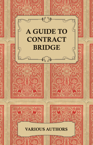 A Guide to Contract Bridge - A Collection of Historical Books and Articles on the Rules and Tactics of Contract Bridge