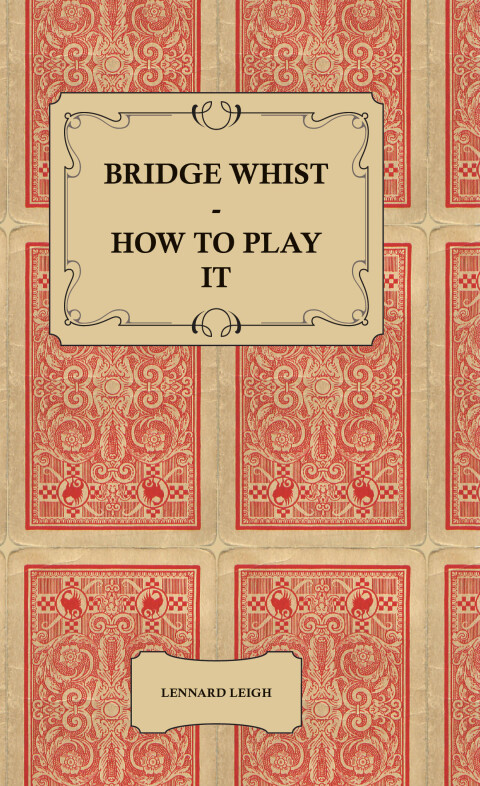 Cover image for book Bridge Whist - How to Play it - with Full Direction, Numerous Examples, Analyses, Illustrative Deals, and a Complete Code of Laws, with Notes Indicating the Differing Practices at the Most Prominent Clubs