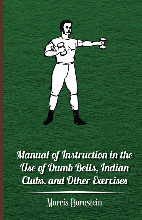 Cover image for book Manual Of Instruction In The Use Of Dumb Bells, Indian Clubs, And Other Exercises