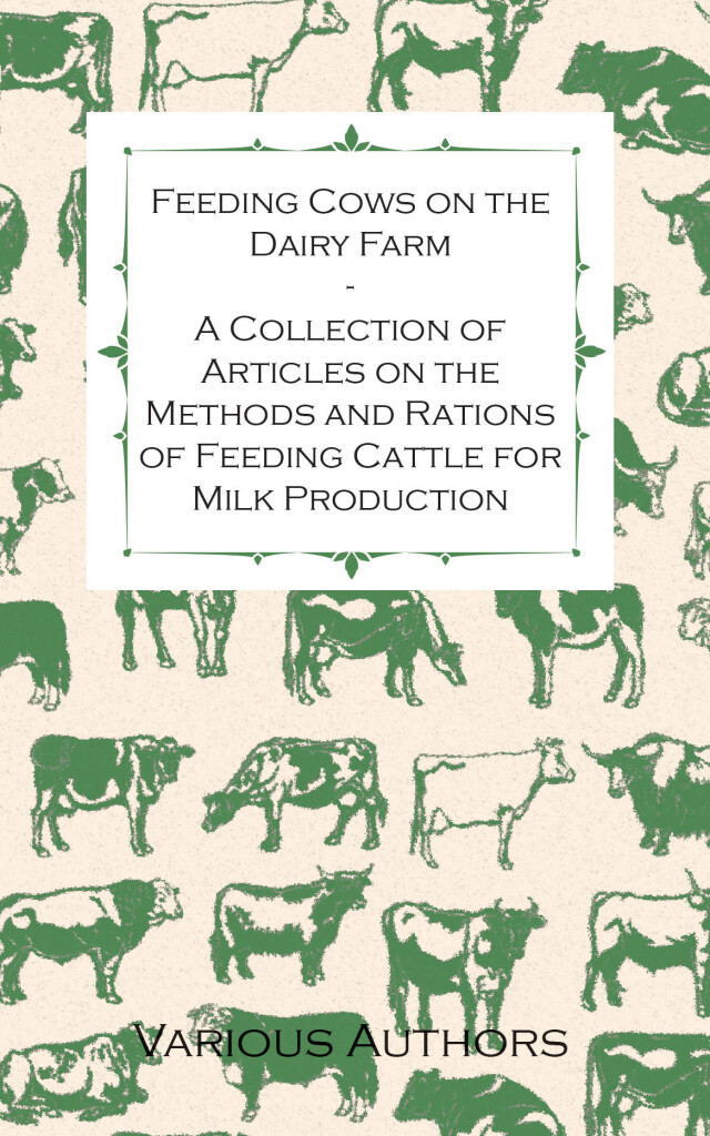 Feeding Cows on the Dairy Farm - A Collection of Articles on the Methods and Rations of Feeding Cattle for Milk Production