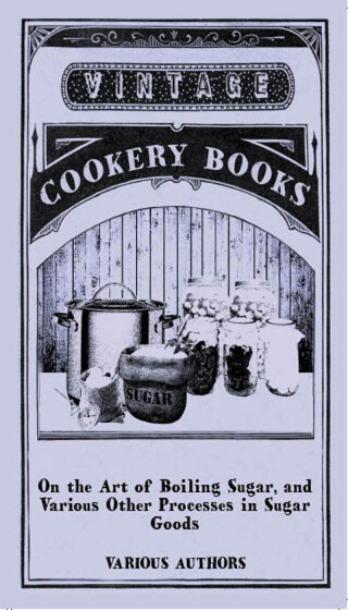On the Art of Boiling Sugar, and Various Other Processes in Sugar Goods