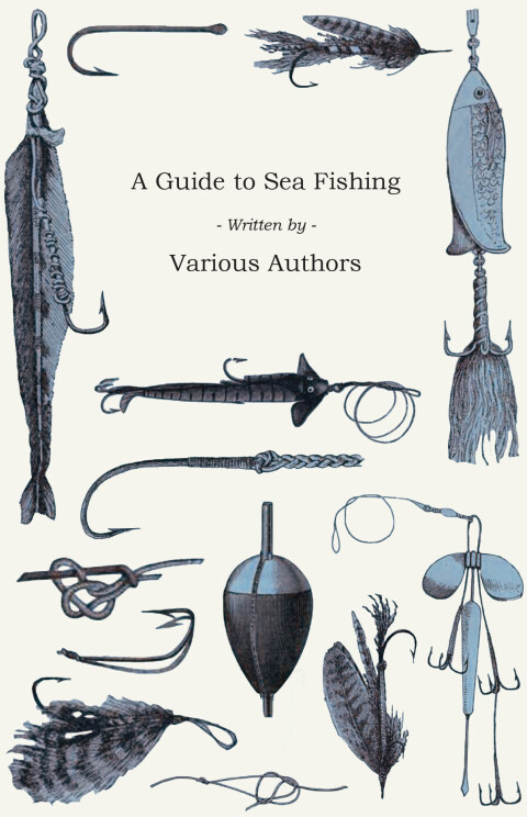 Cover image for book A Guide to Sea Fishing - A Selection of Classic Articles on Baits, Fish Recognition, Sea Fish Varieties and Other Aspects of Sea Fishing