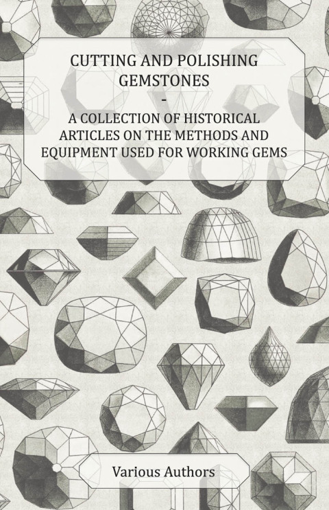 Cover image for book Cutting and Polishing Gemstones - A Collection of Historical Articles on the Methods and Equipment Used for Working Gems