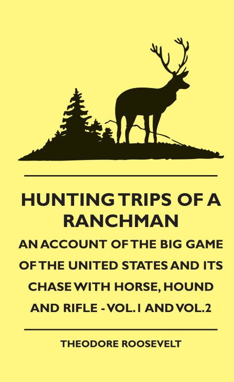 Cover image for book Hunting Trips of a Ranchman - An Account of the Big Game of the United States and its Chase with Horse, Hound and Rifle - Vol.1 and Vol.2