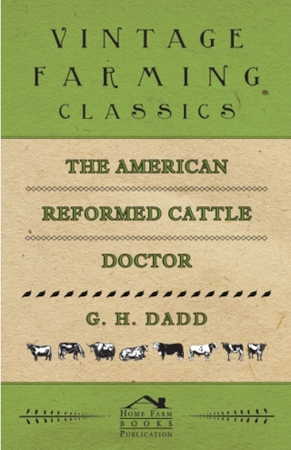 The American Reformed Cattle Doctor - Containing the Necessary Information for Preserving the Health and Curing the Diseases of: