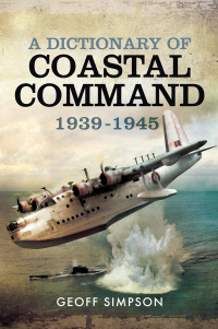 Cover image: A Dictionary of Coastal Command, 1939–1945 9781473872714