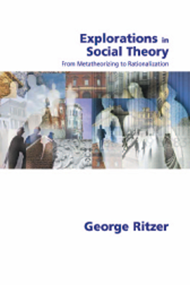Explorations in Social Theory From Metatheorizing to Rationalization