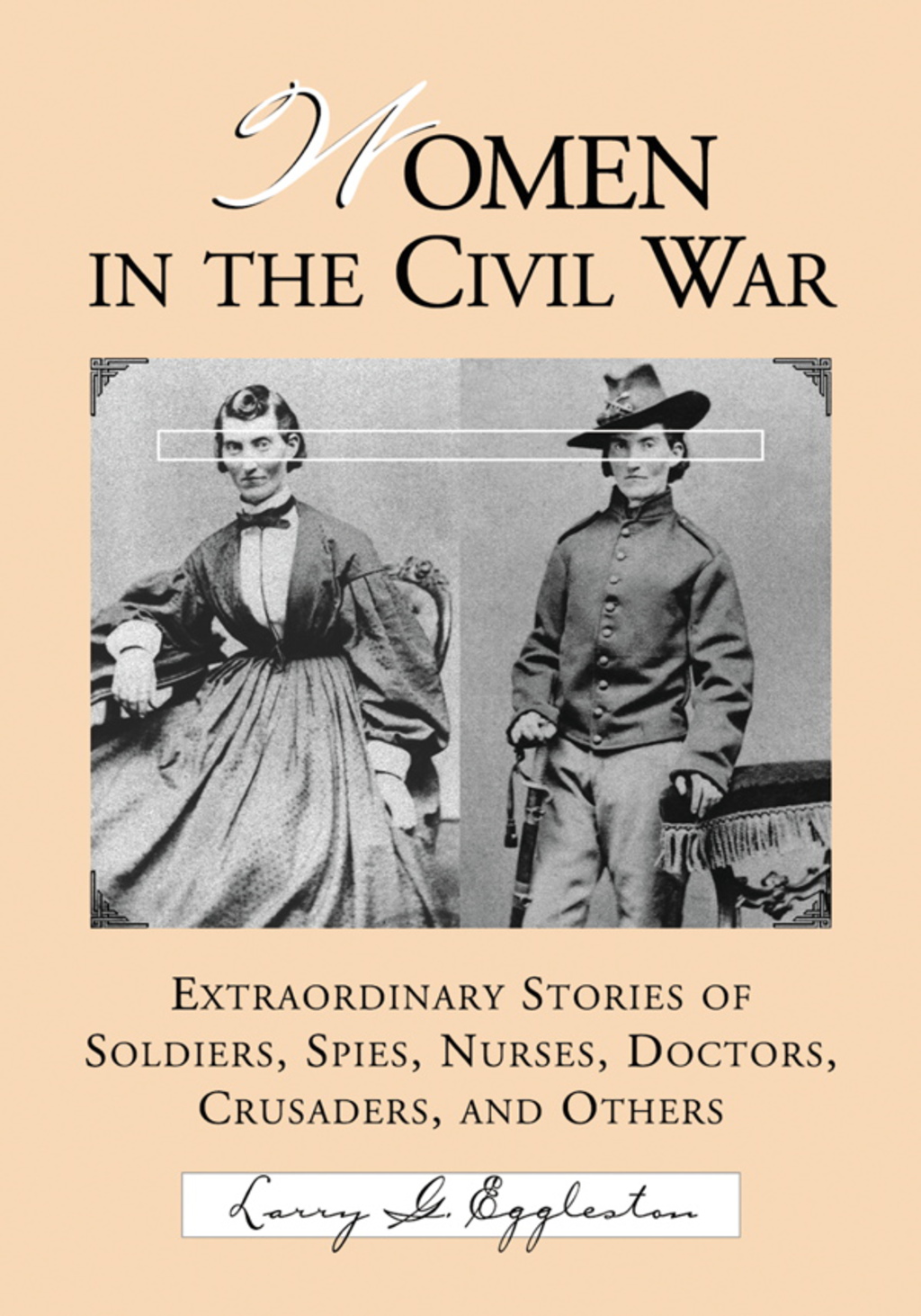 Women in the Civil War: Extraordinary Stories of Soldiers  Spies  Nurses  Doctors  Crusaders  and Others (eBook) - Larry G. Eggleston,