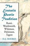 The Ecstatic Poetic Tradition: A Critical Study from the Ancients through Rumi, Wordsworth, Whitman, Dickinson and Tagore - D.J. Moores,