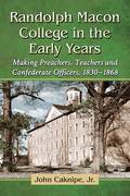 Randolph Macon College in the Early Years: Making Preachers, Teachers and Confederate Officers, 1830-1868 - John Caknipe, Jr.