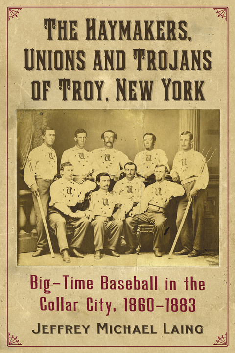 Cover image for book The Haymakers, Unions and Trojans of Troy, New York: Big-Time Baseball in the Collar City, 1860-1883