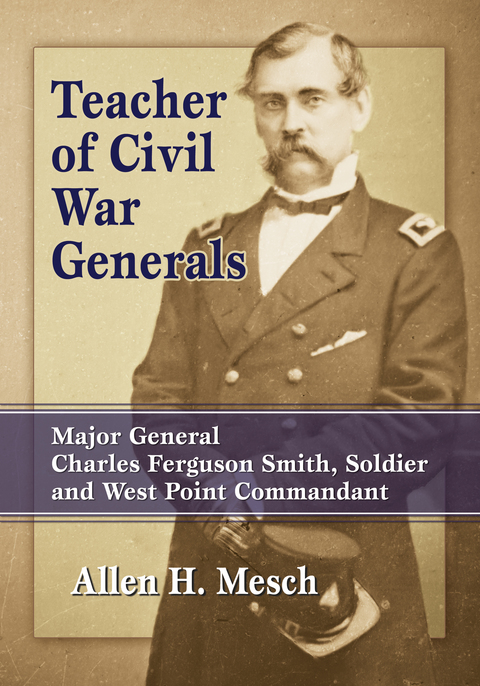 Cover image for book Teacher of Civil War Generals: Major General Charles Ferguson Smith, Soldier and West Point Commandant