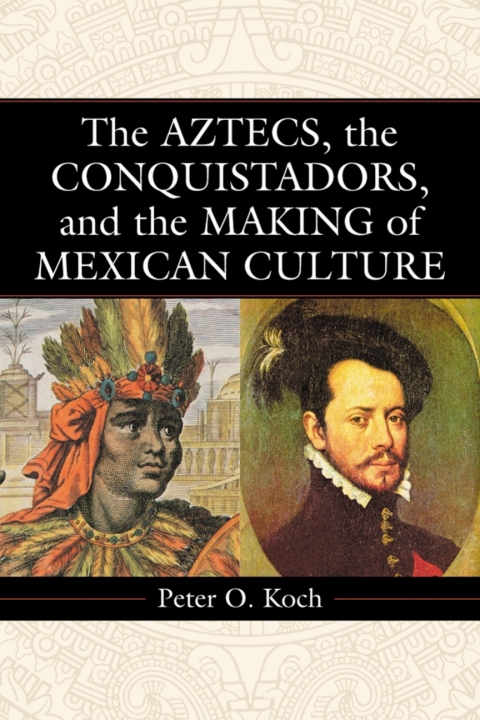 Cover image for book The Aztecs, the Conquistadors, and the Making of Mexican Culture