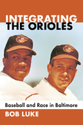 Integrating the Orioles: Baseball and Race in Baltimore - Bob Luke