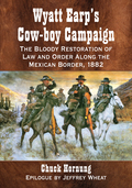 Wyatt Earp's Cow-boy Campaign: The Bloody Restoration of Law and Order Along the Mexican Border, 1882 - Chuck Hornung