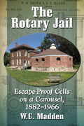 The Rotary Jail: Escape-Proof Cells on a Carousel, 1882-1966 - W.C. Madden