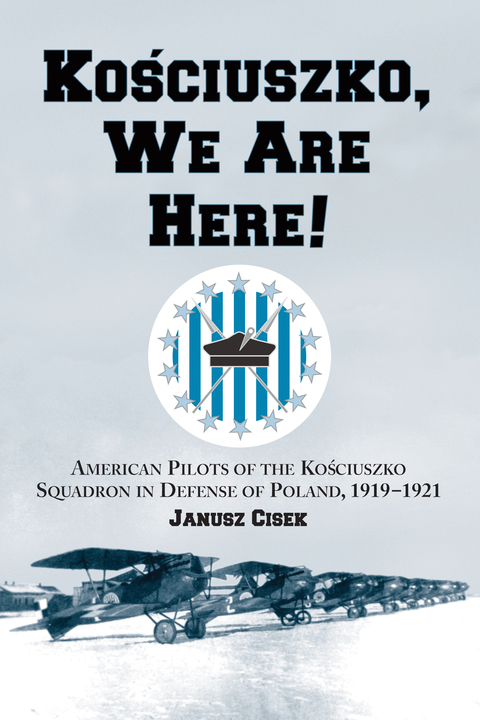 Cover image for book Kosciuszko, We Are Here!: American Pilots of the Kosciuszko Squadron in Defense of Poland, 1919-1921