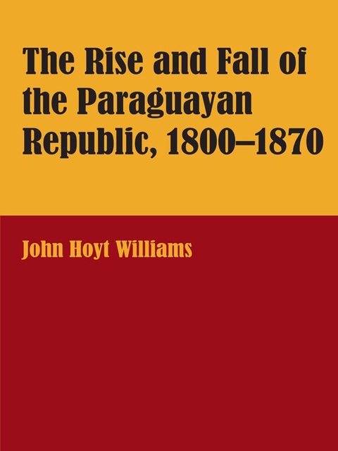 Cover image for book The Rise and Fall of the Paraguayan Republic, 1800–1870