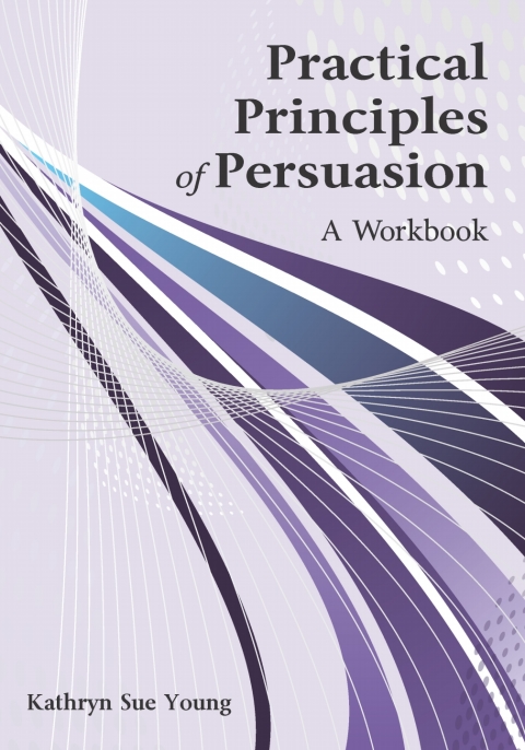 Cover image for book Practical Principles of Persuasion: A Workbook