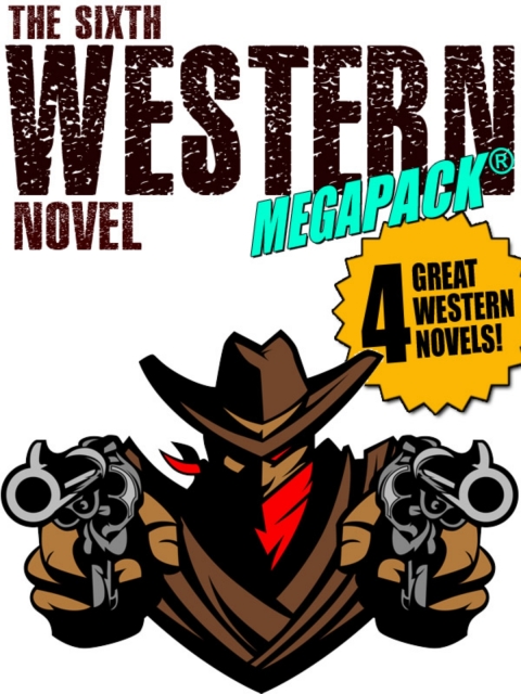 The Sixth Western Novel MEGAPACK Â®: 4 Novels of the Old West 