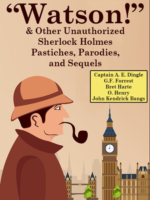 Cover image for book “Watson!” And Other Unauthorized Sherlock Holmes Pastiches, Parodies,&nbsp;and&nbsp;Sequels