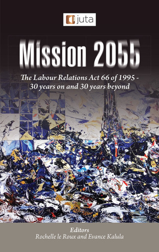 Mission 2055 the Labour Relations Act 66 of 1995 30 Years on and 30 Years Beyond