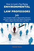 How to Land a Top-Paying Environmental law professors Job: Your Complete Guide to Opportunities, Resumes and Cover Letters, Interviews, Salaries, Promotions, Wh - Tran Frank