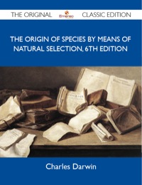 Titelbild: The Origin of Species by means of Natural Selection, 6th Edition - The Original Classic Edition 9781486144891