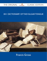 صورة الغلاف: 1811 Dictionary of the Vulgar Tongue - The Original Classic Edition 9781486148417