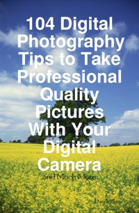 صورة الغلاف: 104 Digital Photography Tips to Take Professional Quality Pictures With Your Digital Camera - and Much More 9781742442389