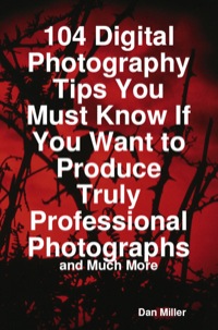 Cover image: 104 Digital Photography Tips You Must Know If You Want to Produce Truly Professional Photographs - and Much More 9781742442396