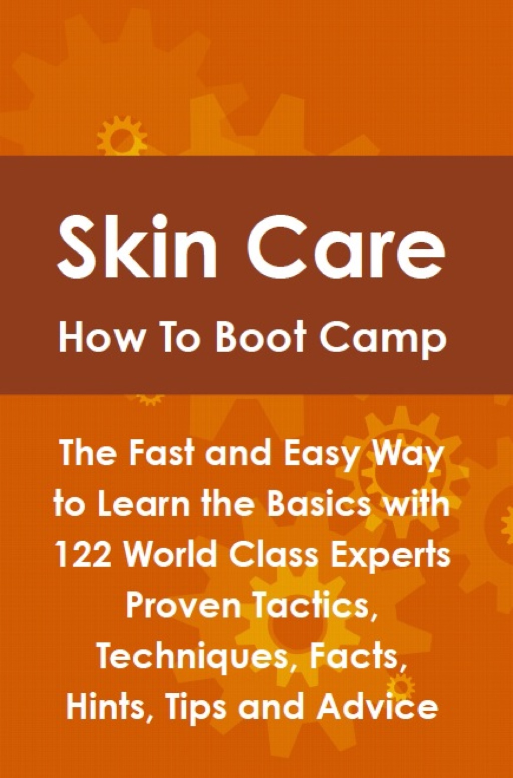 Skin Care How To Boot Camp: The Fast and Easy Way to Learn the Basics with 122 World Class Experts Proven Tactics  Techni (eBook) - Lance Glackin,