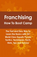 Franchising How To Boot Camp: The Fast And Easy Way To Learn The Basics With 241 World Class Experts Proven Tactics, Techniques, Facts, Hints, Tips And Advice