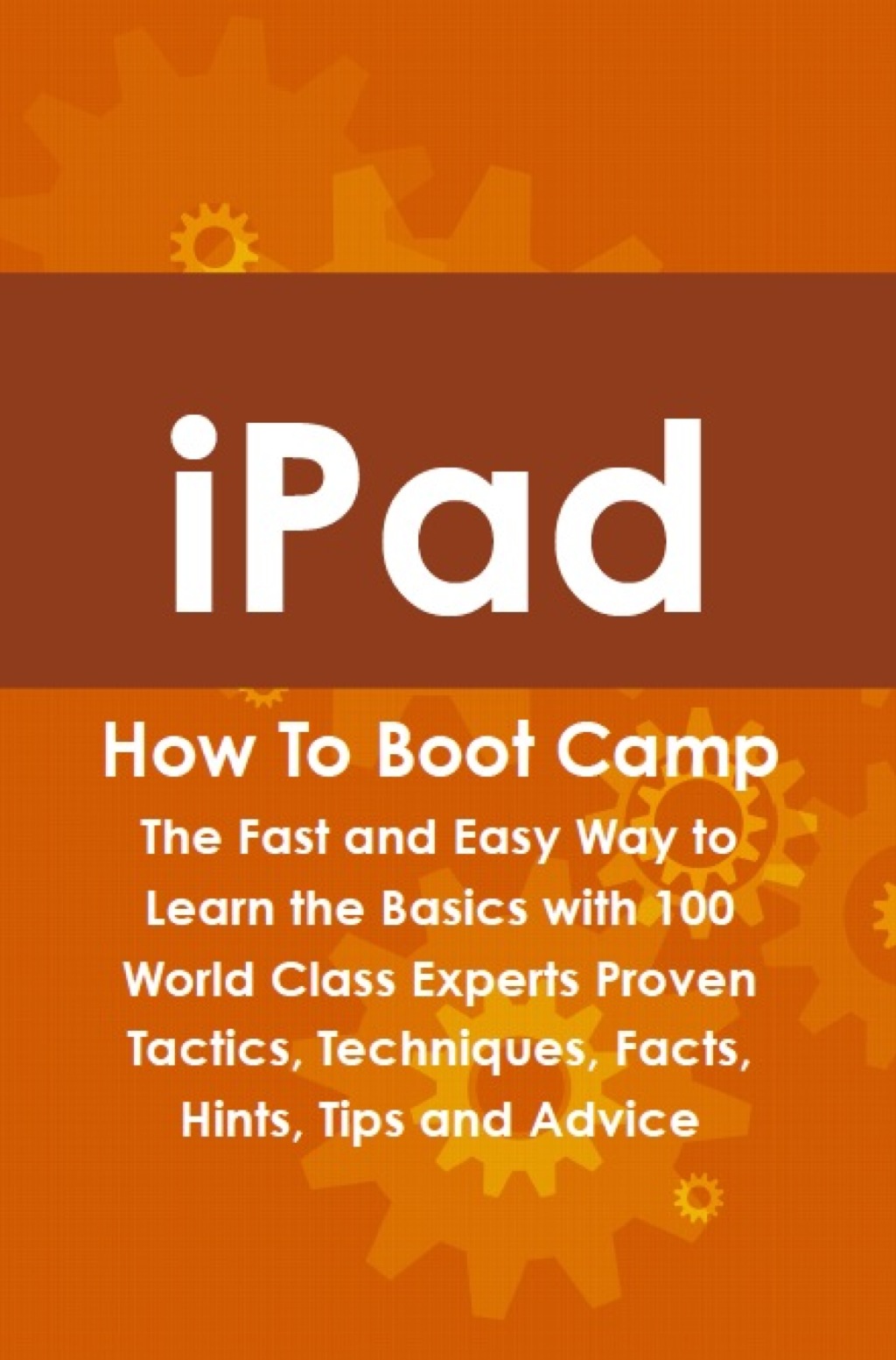 iPad How To Boot Camp: The Fast and Easy Way to Learn the Basics with 100 World Class Experts Proven Tactics  Techniques  (eBook) - Max Bondy,