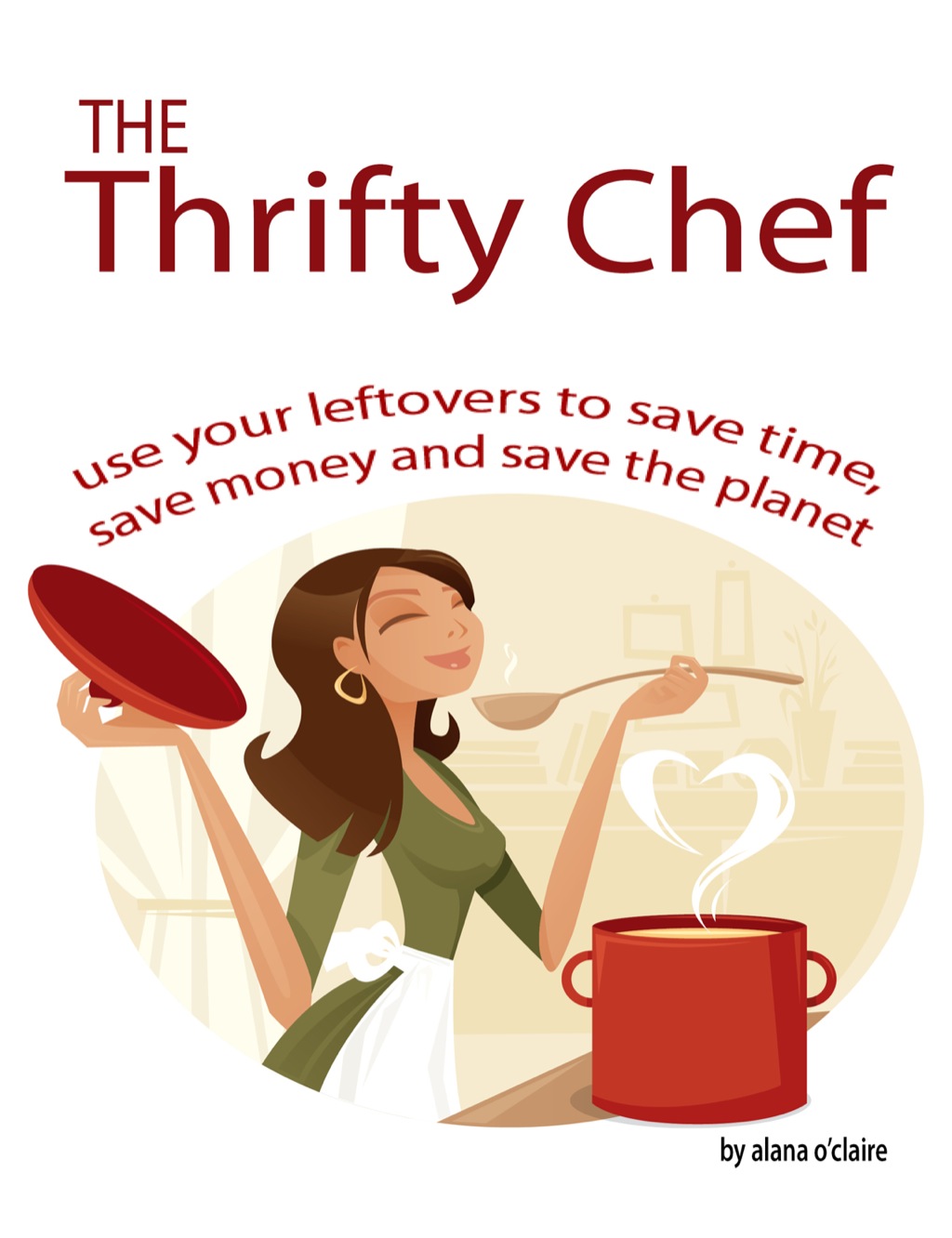 The Thrifty Chef - Use your Leftovers to Save Time  Save Money and Save the Planet (eBook) - Alana O'Claire,