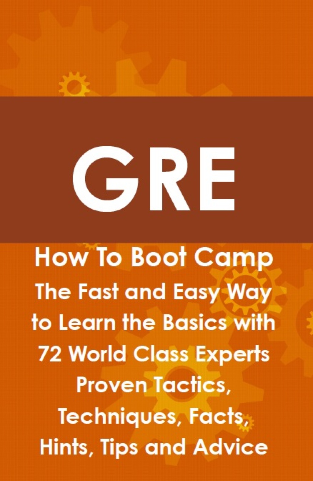 GRE How To Boot Camp: The Fast and Easy Way to Learn the Basics with 72 World Class Experts Proven Tactics  Techniques  F (eBook) - James Shaffer,