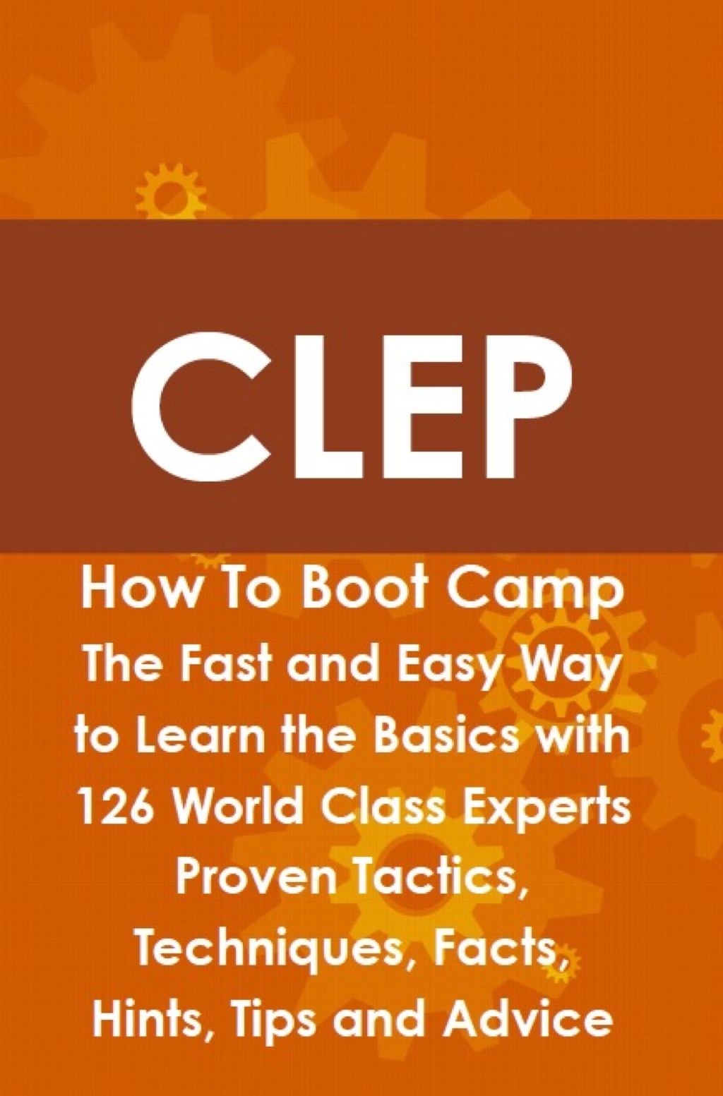 CLEP How To Boot Camp: The Fast and Easy Way to Learn the Basics with 126 World Class Experts Proven Tactics  Techniques  (eBook) - Jeremy Lyon,