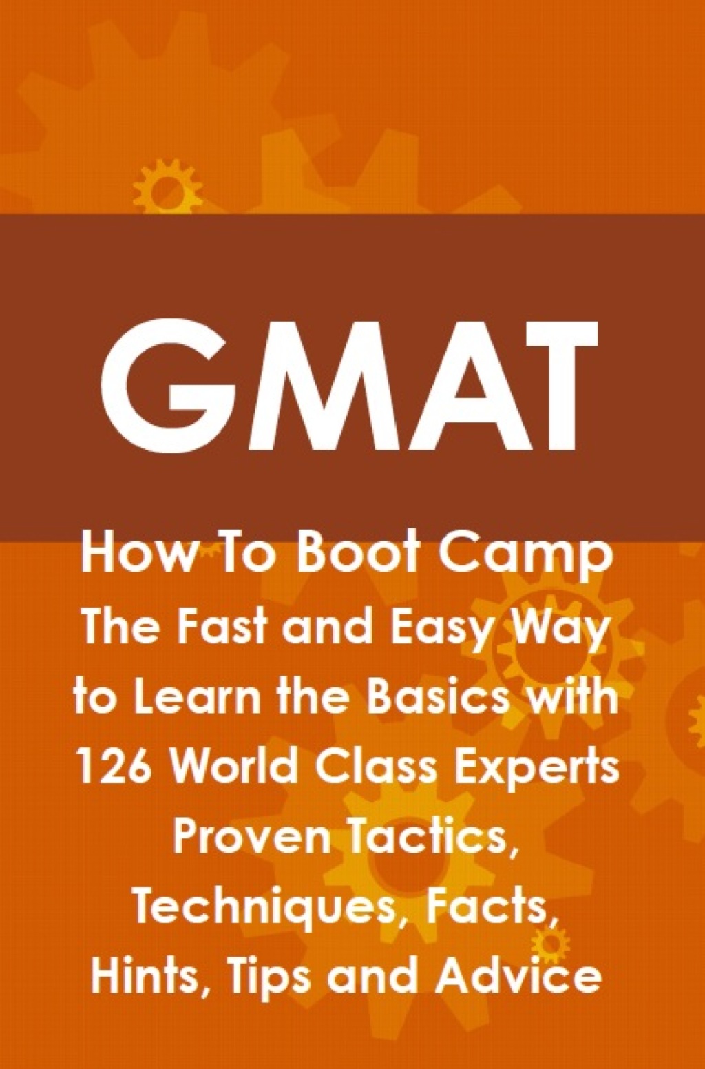 GMAT How To Boot Camp: The Fast and Easy Way to Learn the Basics with 126 World Class Experts Proven Tactics  Techniques  (eBook) - Jim Craig,