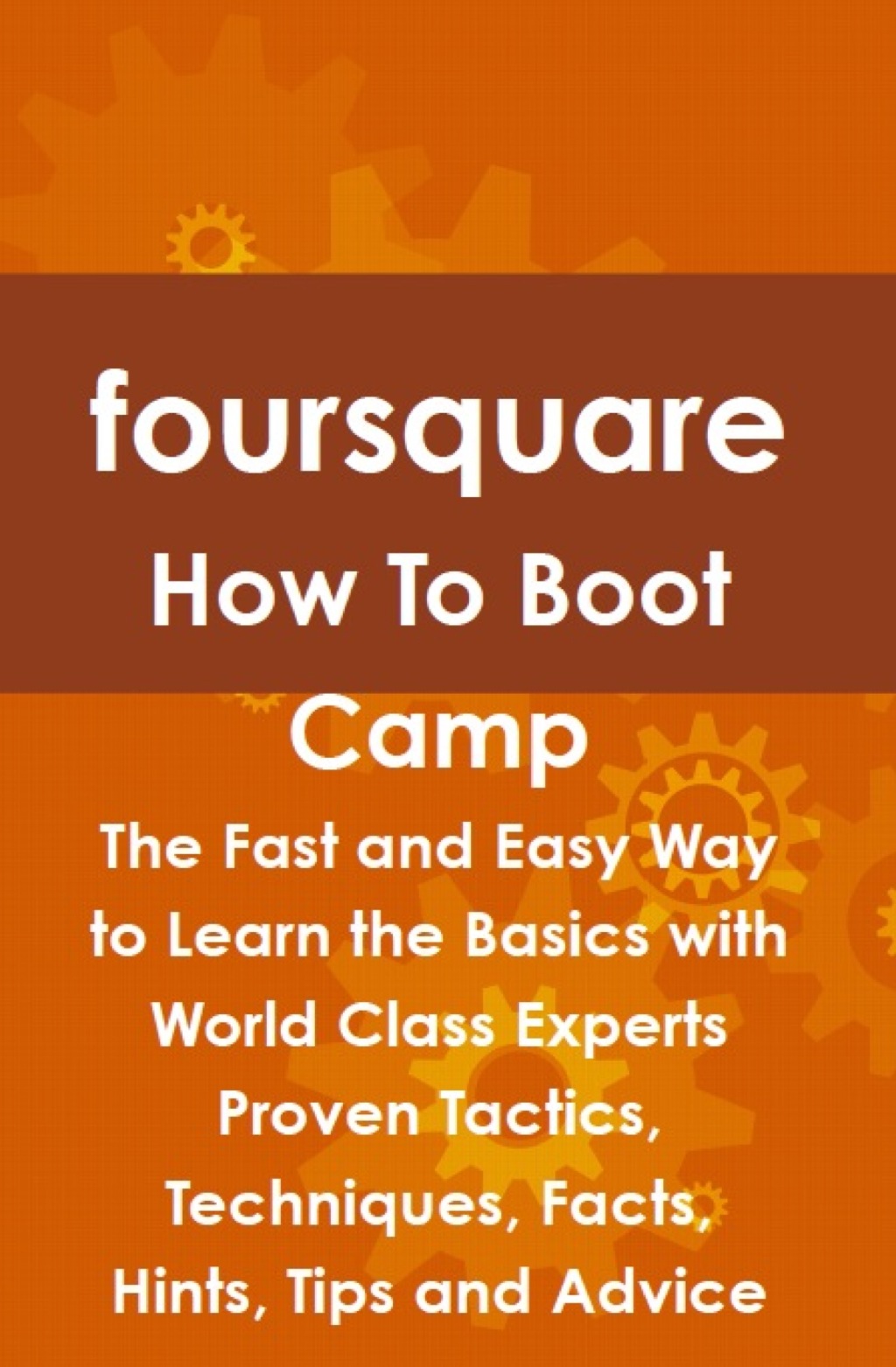 foursquare How To Boot Camp: The Fast and Easy Way to Learn the Basics with World Class Experts Proven Tactics  Technique (eBook) - Jeff Judd,