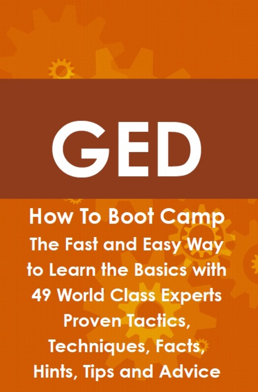 GED How To Boot Camp: The Fast and Easy Way to Learn the Basics with 49 World Class Experts Proven Tactics  Techniques  F (eBook) - James Roche,