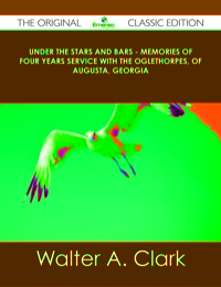 Cover image: Under the Stars and Bars - Memories of Four Years Service with the Oglethorpes, of Augusta, Georgia - The Original Classic Edition 9781486499885